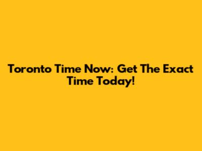 Toronto Time Now: Get The Exact Time Today!
