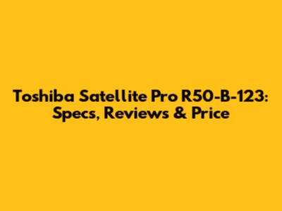 Toshiba Satellite Pro R50-B-123: Specs, Reviews & Price