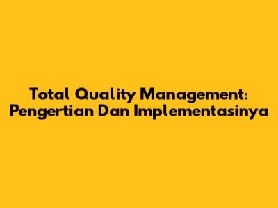 Total Quality Management: Pengertian Dan Implementasinya