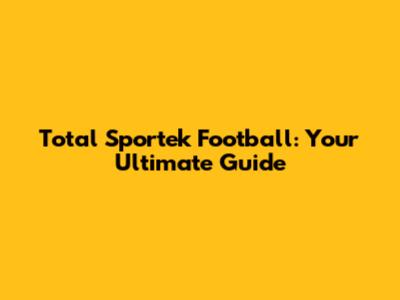Total Sportek Football: Your Ultimate Guide