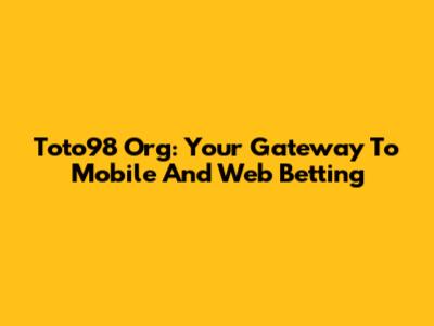 Toto98 Org: Your Gateway To Mobile And Web Betting