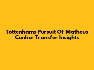 Tottenham's Pursuit Of Matheus Cunha: Transfer Insights
