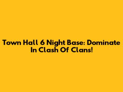 Town Hall 6 Night Base: Dominate In Clash Of Clans!