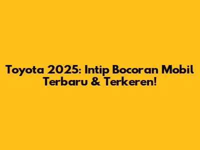Toyota 2025: Intip Bocoran Mobil Terbaru & Terkeren!