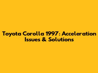 Toyota Corolla 1997: Acceleration Issues & Solutions