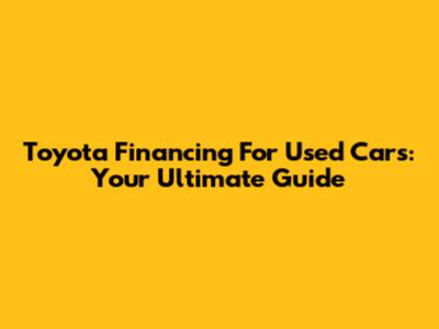 Toyota Financing For Used Cars: Your Ultimate Guide