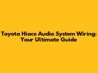 Toyota Hiace Audio System Wiring: Your Ultimate Guide