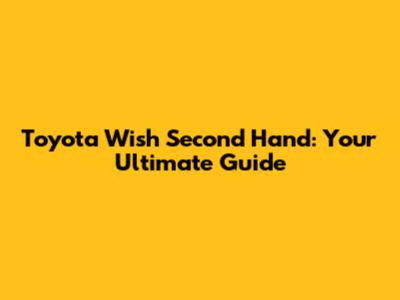 Toyota Wish Second Hand: Your Ultimate Guide