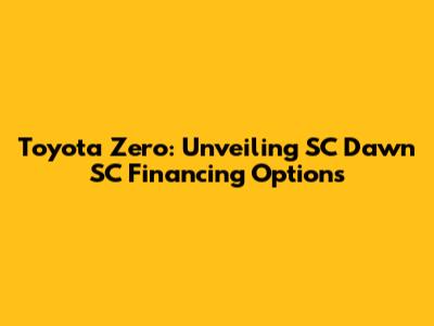Toyota Zero: Unveiling SC Dawn SC Financing Options