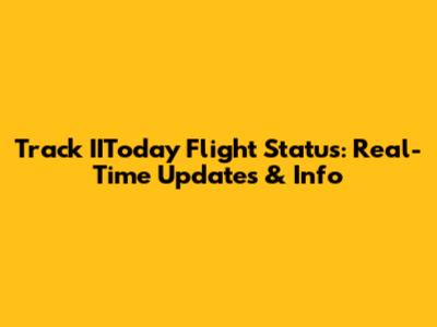 Track IIToday Flight Status: Real-Time Updates & Info