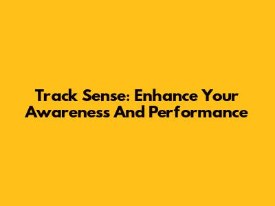 Track Sense: Enhance Your Awareness And Performance