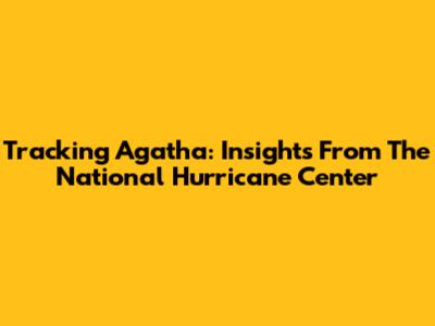 Tracking Agatha: Insights From The National Hurricane Center