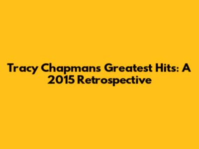 Tracy Chapman's Greatest Hits: A 2015 Retrospective