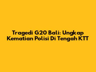 Tragedi G20 Bali: Ungkap Kematian Polisi Di Tengah KTT