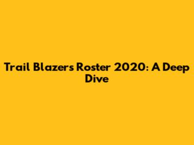 Trail Blazers Roster 2020: A Deep Dive