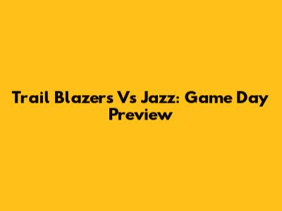 Trail Blazers Vs Jazz: Game Day Preview