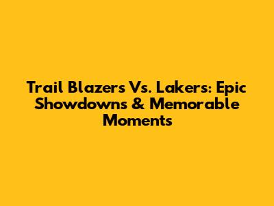 Trail Blazers Vs. Lakers: Epic Showdowns & Memorable Moments