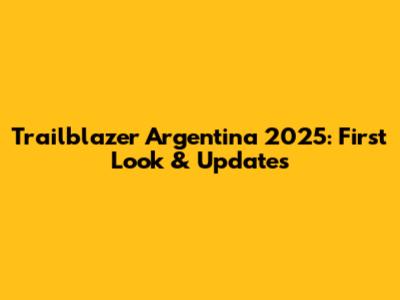 Trailblazer Argentina 2025: First Look & Updates