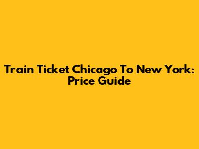 Train Ticket Chicago To New York: Price Guide