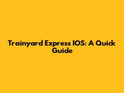 Trainyard Express IOS: A Quick Guide