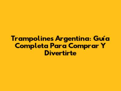 Trampolines Argentina: Guía Completa Para Comprar Y Divertirte