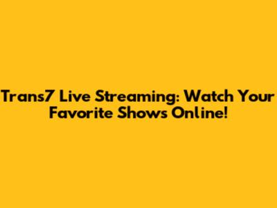 Trans7 Live Streaming: Watch Your Favorite Shows Online!