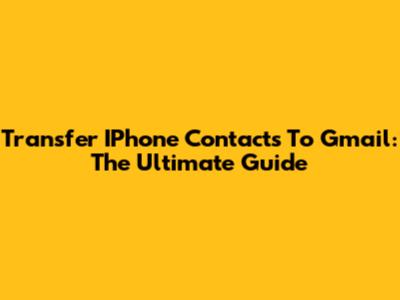 Transfer IPhone Contacts To Gmail: The Ultimate Guide