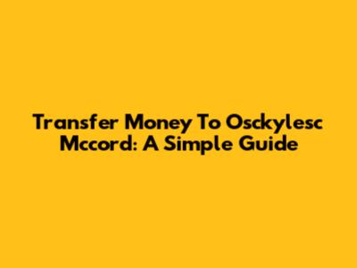 Transfer Money To Osckylesc Mccord: A Simple Guide