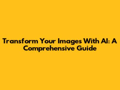 Transform Your Images With AI: A Comprehensive Guide