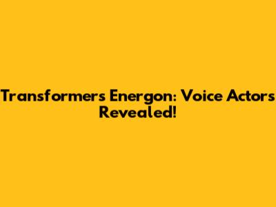 Transformers Energon: Voice Actors Revealed!