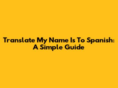 Translate "My Name Is" To Spanish: A Simple Guide