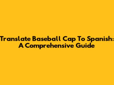 Translate Baseball Cap To Spanish: A Comprehensive Guide