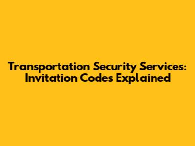 Transportation Security Services: Invitation Codes Explained