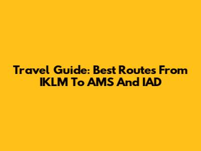 Travel Guide: Best Routes From IKLM To AMS And IAD