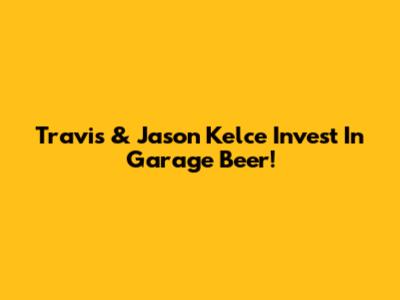 Travis & Jason Kelce Invest In Garage Beer!