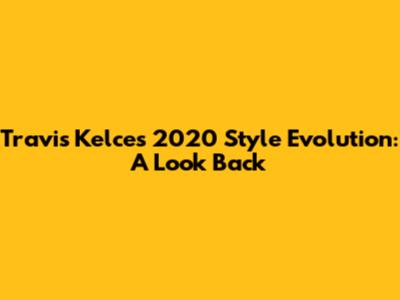 Travis Kelce's 2020 Style Evolution: A Look Back