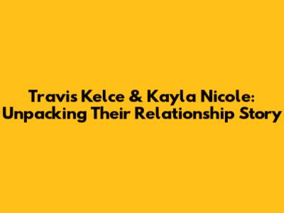 Travis Kelce & Kayla Nicole: Unpacking Their Relationship Story