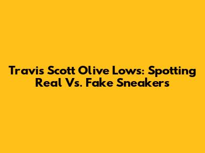 Travis Scott Olive Lows: Spotting Real Vs. Fake Sneakers