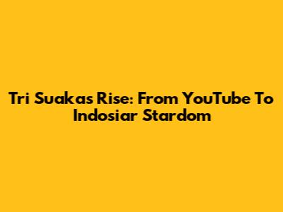 Tri Suaka's Rise: From YouTube To Indosiar Stardom