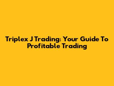 Triplex J Trading: Your Guide To Profitable Trading