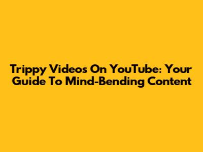Trippy Videos On YouTube: Your Guide To Mind-Bending Content