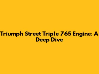 Triumph Street Triple 765 Engine: A Deep Dive