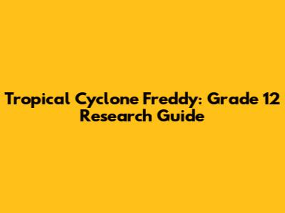 Tropical Cyclone Freddy: Grade 12 Research Guide