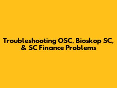 Troubleshooting OSC, Bioskop SC, & SC Finance Problems