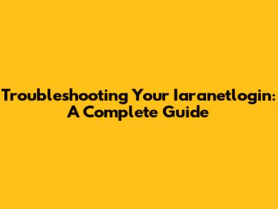 Troubleshooting Your Iaranetlogin: A Complete Guide