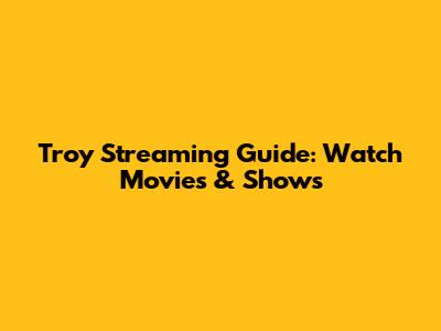 Troy Streaming Guide: Watch Movies & Shows