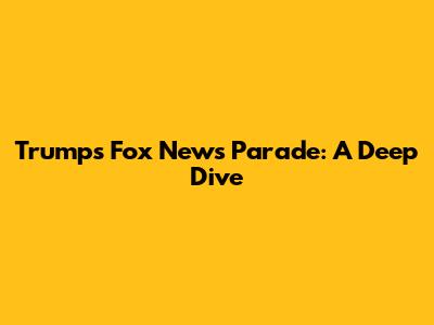 Trump's Fox News Parade: A Deep Dive