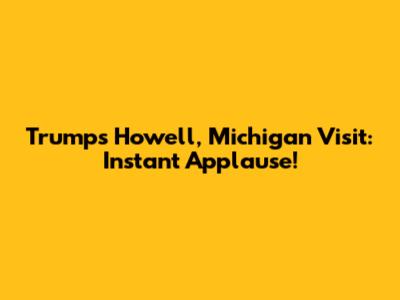 Trump's Howell, Michigan Visit: Instant Applause!