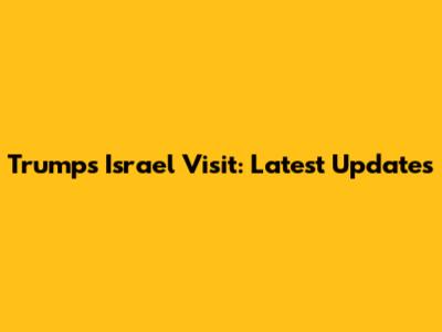 Trump's Israel Visit: Latest Updates