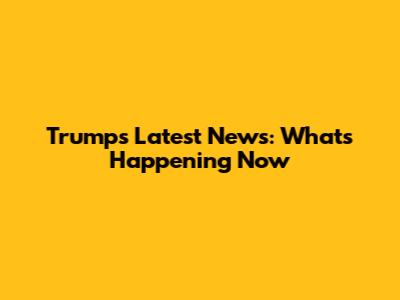Trump's Latest News: What's Happening Now